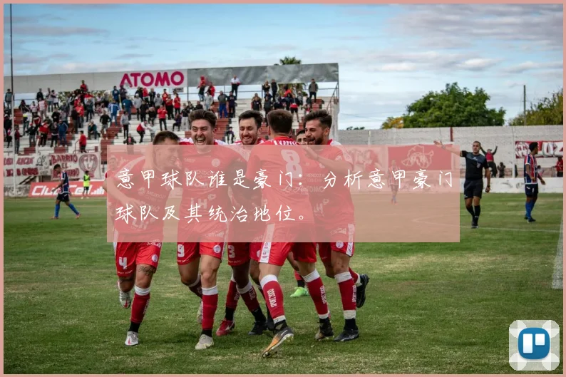 意甲球队谁是豪门:分析意甲豪门球队及其统治地位。