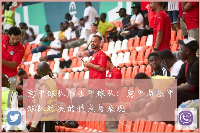 意甲球队和法甲球队：意甲与法甲球队对决的特点与表现