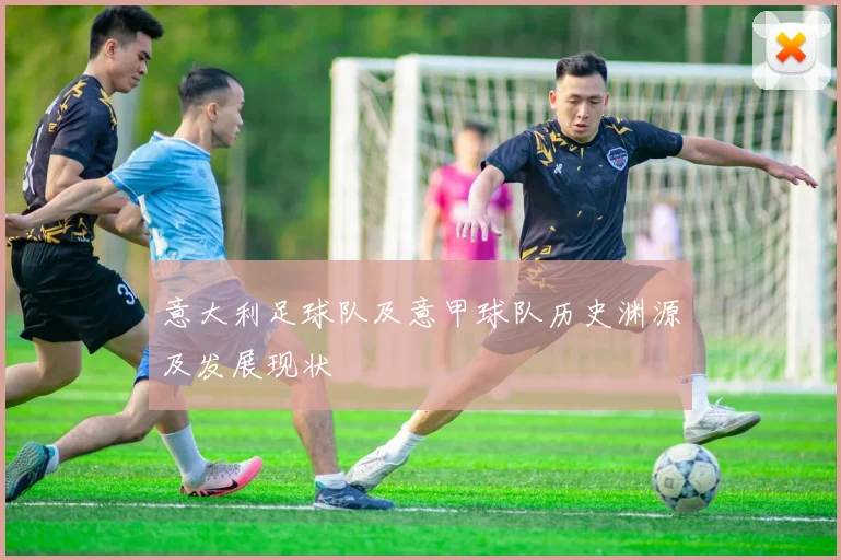 意大利足球队及意甲球队历史渊源及发展现状