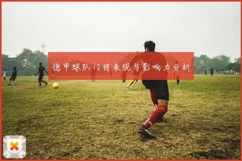 德甲球队门将表现与影响力分析