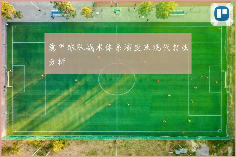 意甲球队战术体系演变及现代打法分析