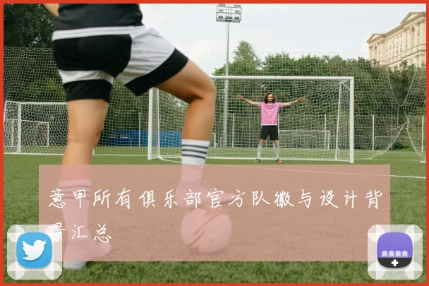 意甲所有俱乐部官方队徽与设计背景汇总