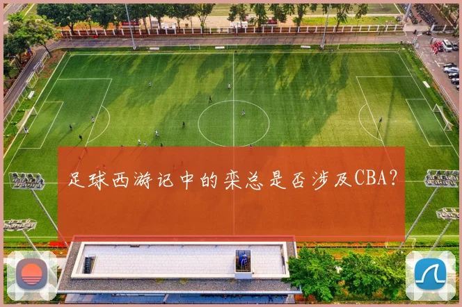 足球西游记中的栾总是否涉及CBA？