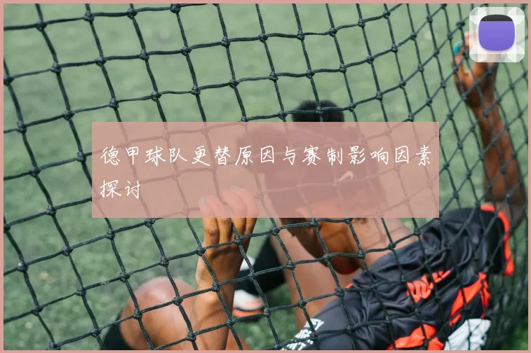 德甲球队更替原因与赛制影响因素探讨