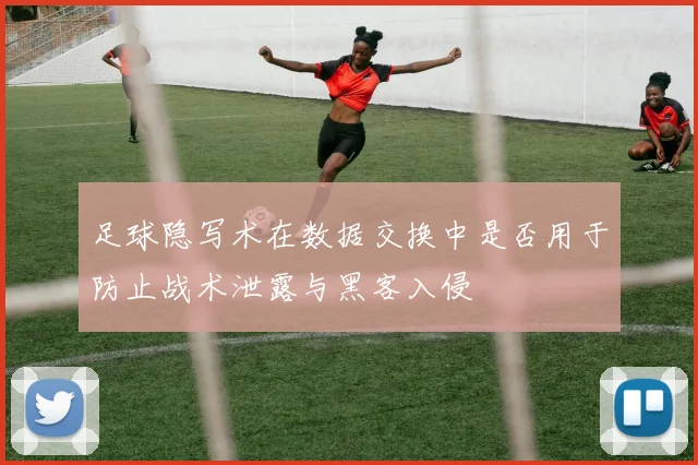 足球隐写术在数据交换中是否用于防止战术泄露与黑客入侵