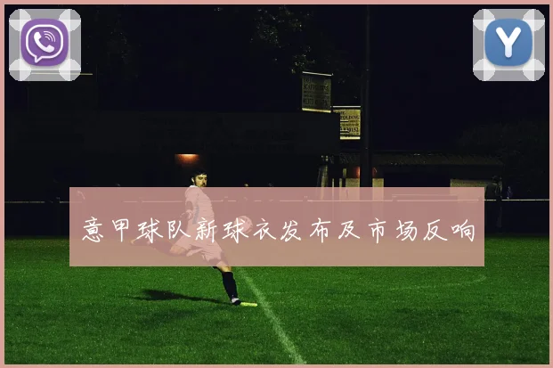 意甲球队新球衣发布及市场反响