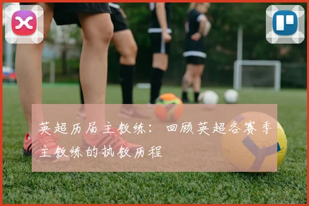 英超历届主教练:回顾英超各赛季主教练的执教历程